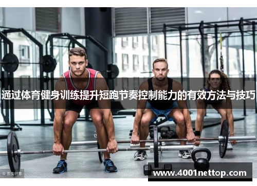 通过体育健身训练提升短跑节奏控制能力的有效方法与技巧